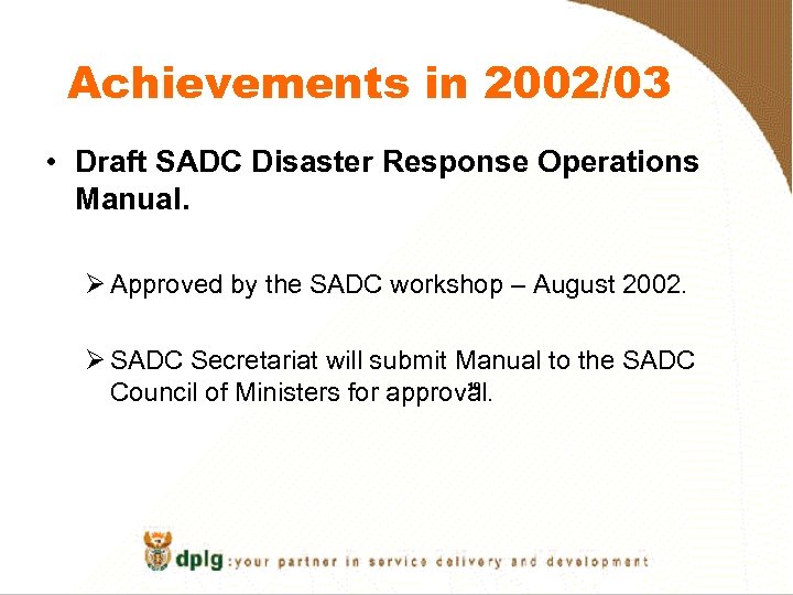 Achievements in 2002/03 • Draft SADC Disaster Response Operations Manual. Ø Approved by the