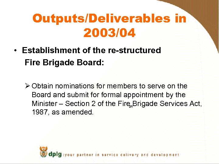 Outputs/Deliverables in 2003/04 • Establishment of the re-structured Fire Brigade Board: Ø Obtain nominations