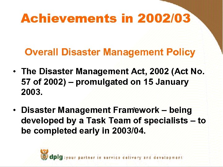 Achievements in 2002/03 Overall Disaster Management Policy • The Disaster Management Act, 2002 (Act