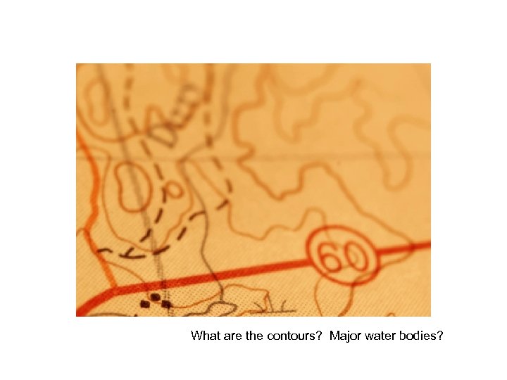 What are the contours? Major water bodies? 