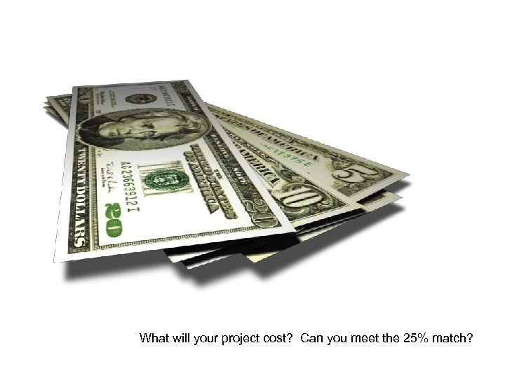 What will your project cost? Can you meet the 25% match? 