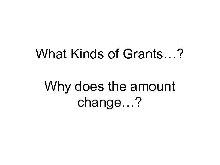 What Kinds of Grants…? Why does the amount change…? 