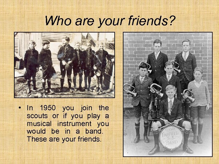 Who are your friends? • In 1950 you join the scouts or if you