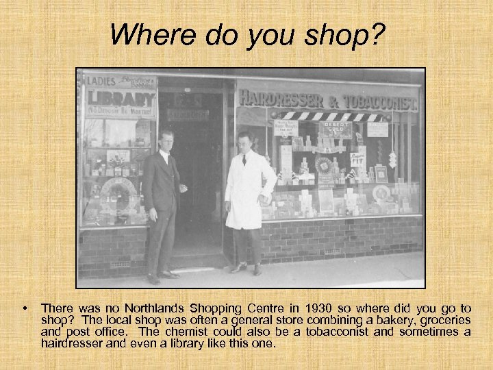 Where do you shop? • There was no Northlands Shopping Centre in 1930 so