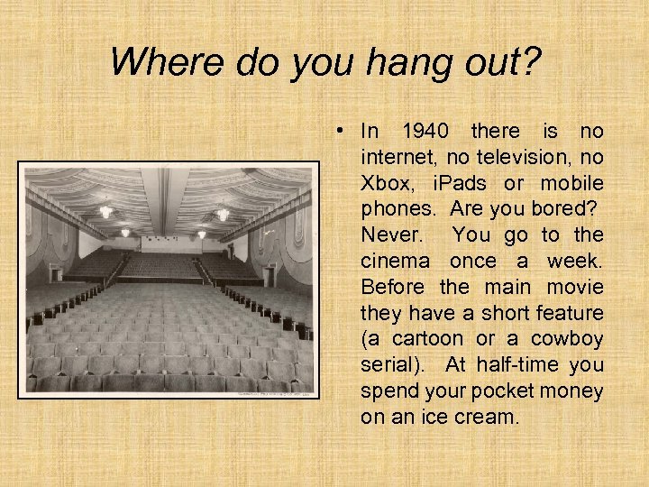 Where do you hang out? • In 1940 there is no internet, no television,