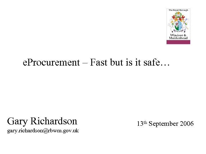 e. Procurement – Fast but is it safe… Gary Richardson gary. richardson@rbwm. gov. uk
