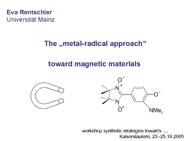 Eva Rentschler Universität Mainz The „metal-radical approach“ toward magnetic materials workshop synthetic strategies towards.