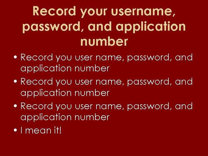 Record your username, password, and application number • Record you user name, password, and