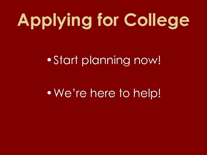 Applying for College • Start planning now! • We’re here to help! 