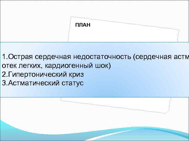 ПЛАН 1. Острая сердечная недостаточность (сердечная астм отек легких, кардиогенный шок) 2. Гипертонический криз