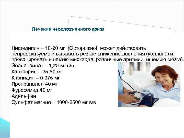 Лечение неосложненного криза Нифедипин – 10 -20 мг (Осторожно! может действовать непредсказуемо и вызывать