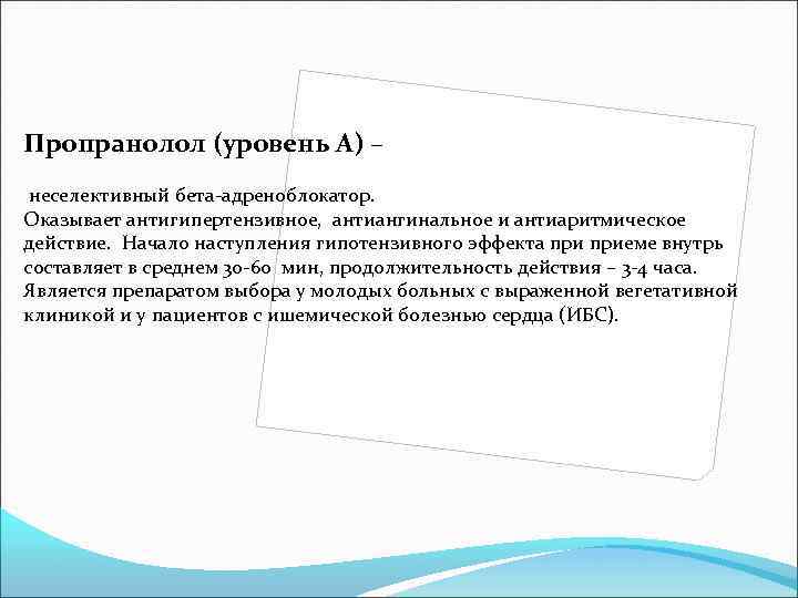 Пропранолол (уровень А) – неселективный бета-адреноблокатор. Оказывает антигипертензивное, антиангинальное и антиаритмическое действие. Начало наступления