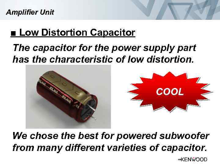 Amplifier Unit ■ Low Distortion Capacitor The capacitor for the power supply part has