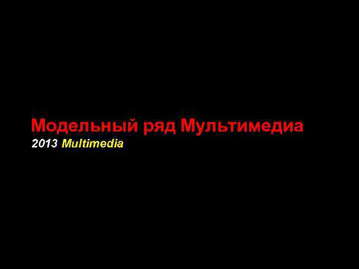 Модельный ряд Мультимедиа 2013 Multimedia 