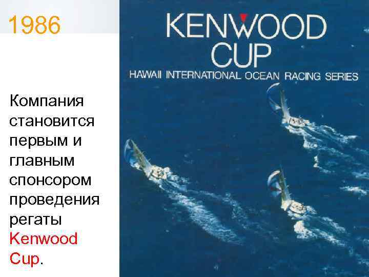 1986 Компания становится первым и главным спонсором проведения регаты Kenwood Cup. 