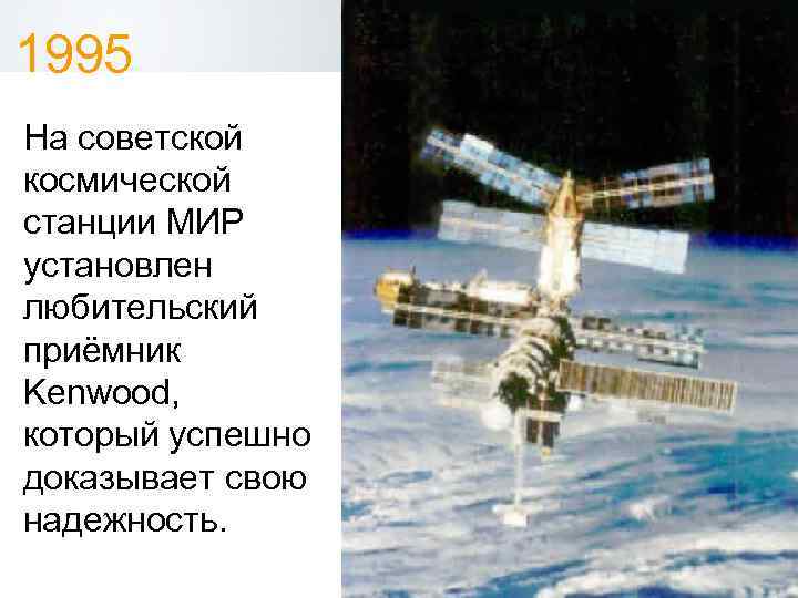 1995 На советской космической станции МИР установлен любительский приёмник Kenwood, который успешно доказывает свою