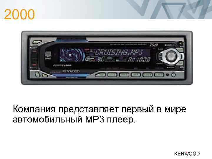 2000 Компания представляет первый в мире автомобильный MP 3 плеер. 