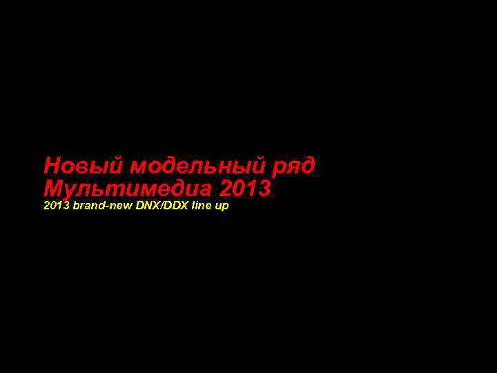 Новый модельный ряд Мультимедиа 2013 brand-new DNX/DDX line up 