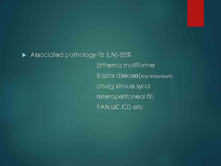  Associated pathology-TB (LN)-55% Erthema multiforme Bazins disease( eryt induratum) churg strauss synd reteroperitoneal