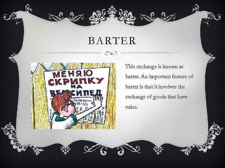 BARTER This exchange is known as barter. An important feature of barter is that