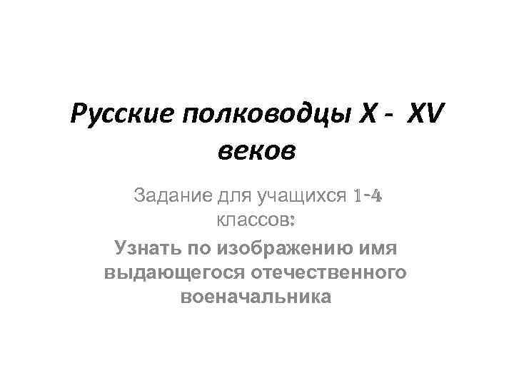 Русские полководцы X - XV веков Задание для учащихся 1 -4 классов: Узнать по