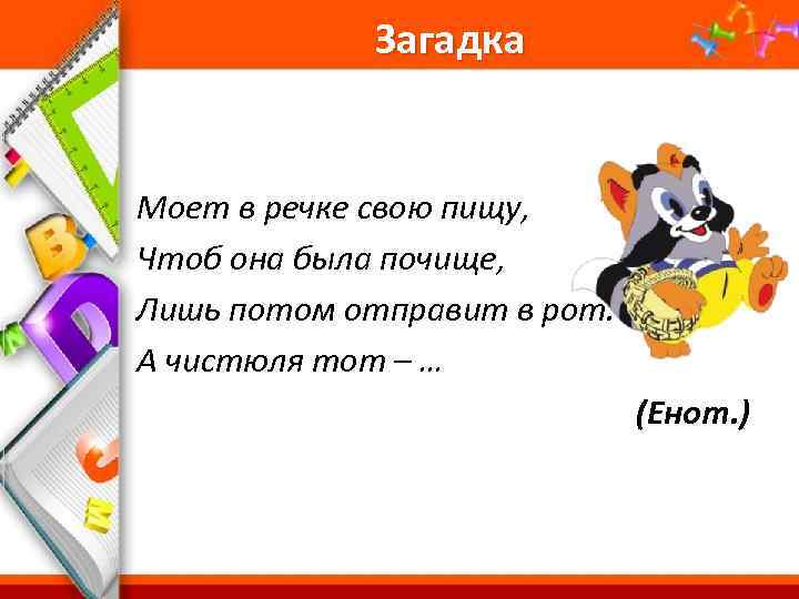 Загадка Моет в речке свою пищу, Чтоб она была почище, Лишь потом отправит в