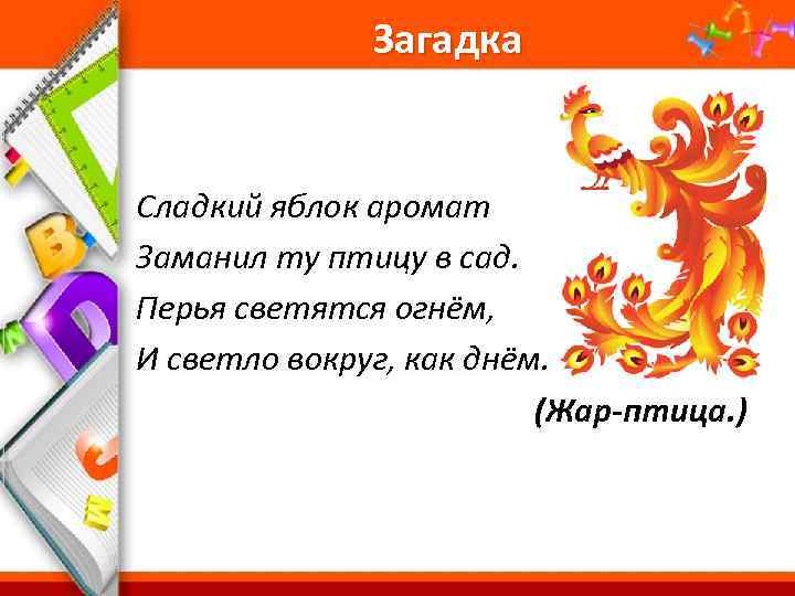 Загадка Сладкий яблок аромат Заманил ту птицу в сад. Перья светятся огнём, И светло