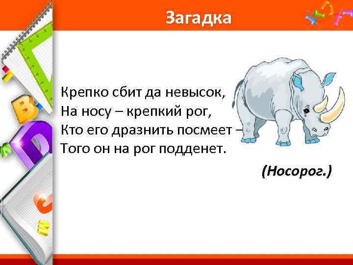 Загадка Крепко сбит да невысок, На носу – крепкий рог, Кто его дразнить посмеет