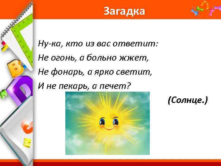 Загадка Ну-ка, кто из вас ответит: Не огонь, а больно жжет, Не фонарь, а
