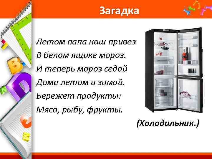 Загадка Летом папа наш привез В белом ящике мороз. И теперь мороз седой Дома