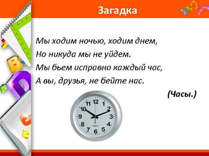 Загадка Мы ходим ночью, ходим днем, Но никуда мы не уйдем. Мы бьем исправно