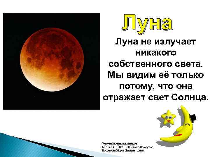 Луна не излучает никакого собственного света. Мы видим её только потому, что она отражает