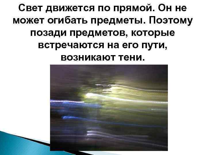 Свет движется по прямой. Он не может огибать предметы. Поэтому позади предметов, которые встречаются