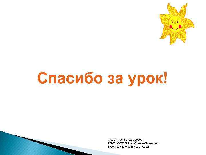 Спасибо за урок! Учитель начальных классов МБОУ СОШ № 41 г. Нижнего Новгорода Воронкова