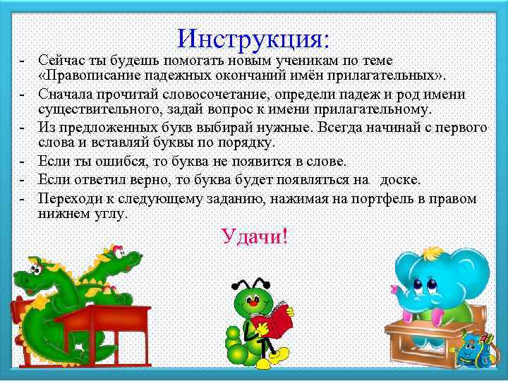 Инструкция: - Сейчас ты будешь помогать новым ученикам по теме «Правописание падежных окончаний имён
