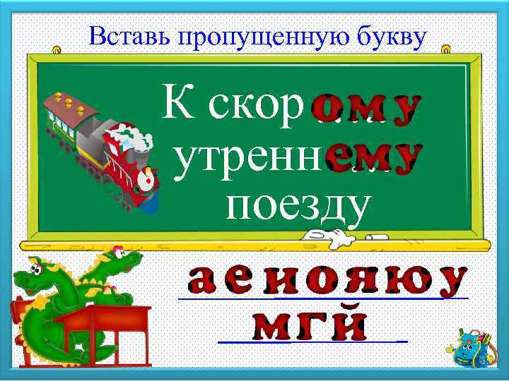 Вставь пропущенную букву К скор …. . утренн …. . поезду 