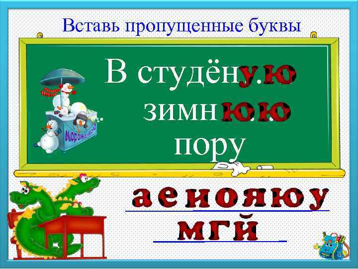 Вставь пропущенные буквы В студён …. . зимн …. . пору 
