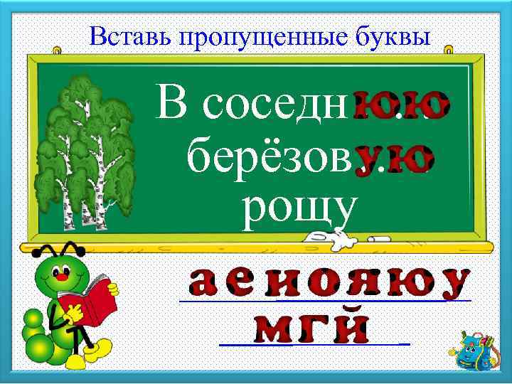 Вставь пропущенные буквы В соседн …. . берёзов …. . рощу 