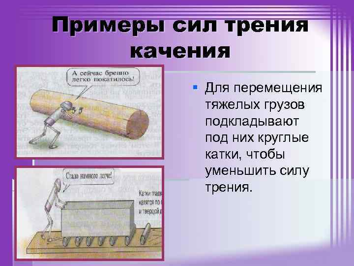 Примеры сил трения качения § Для перемещения тяжелых грузов подкладывают под них круглые катки,