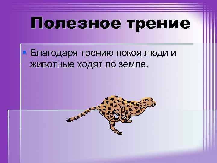 Полезное трение § Благодаря трению покоя люди и животные ходят по земле. 