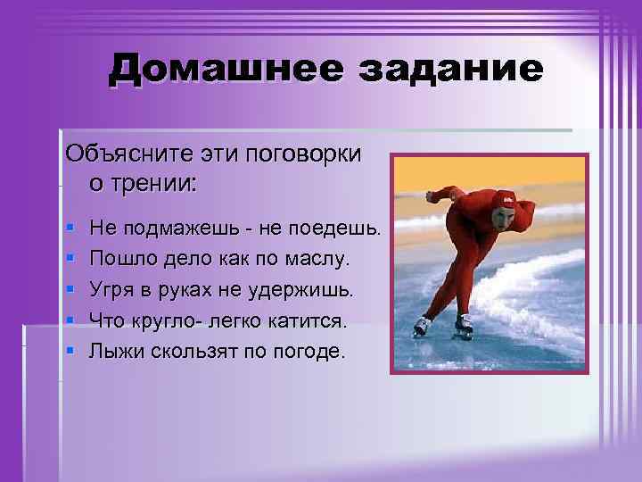 Домашнее задание Объясните эти поговорки о трении: § § § Не подмажешь - не