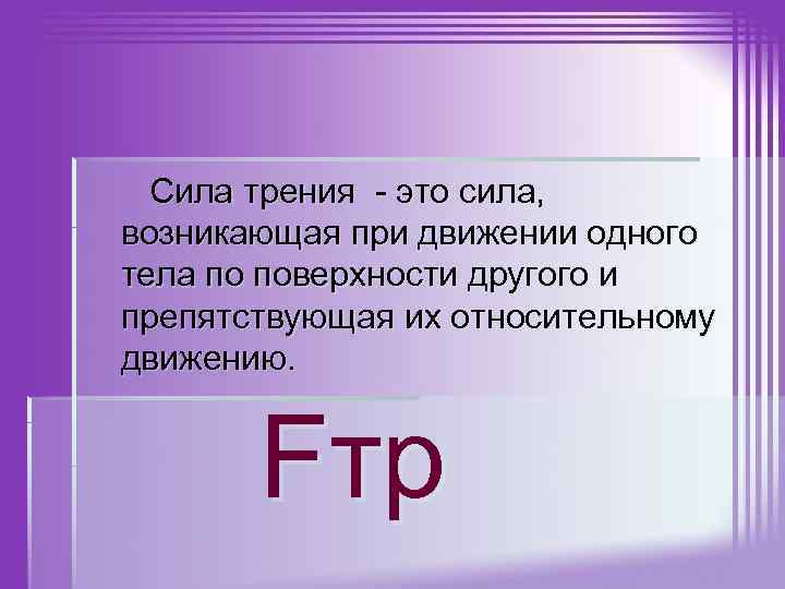  Сила трения - это сила, возникающая при движении одного тела по поверхности другого