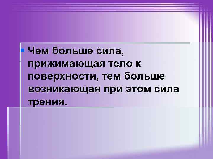 § Чем больше сила, прижимающая тело к поверхности, тем больше возникающая при этом сила