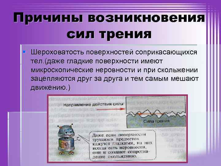 Причины возникновения сил трения § Шероховатость поверхностей соприкасающихся тел. (даже гладкие поверхности имеют микроскопические