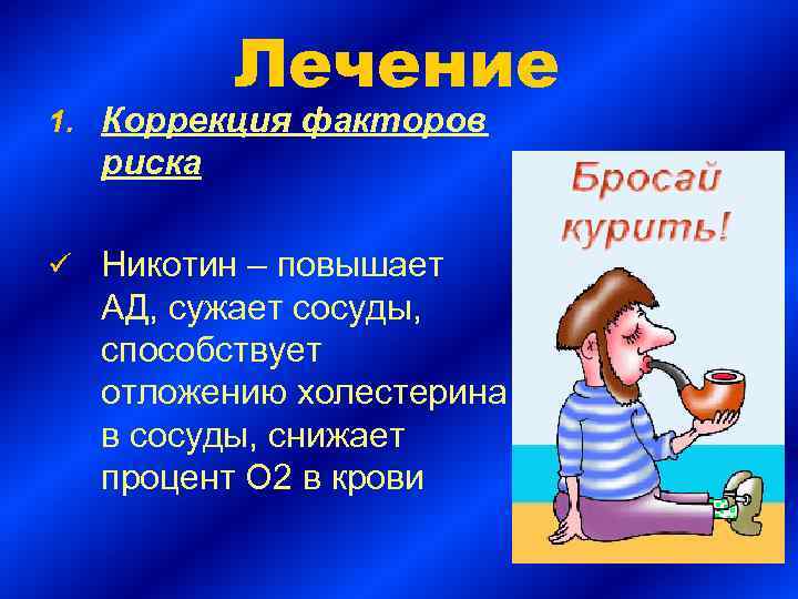 Лечение 1. Коррекция факторов риска ü Никотин – повышает АД, сужает сосуды, способствует отложению