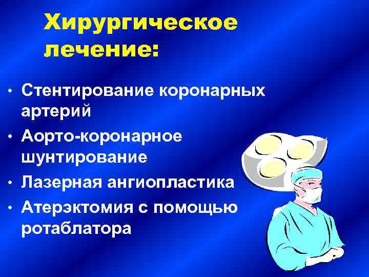 Хирургическое лечение: • Стентирование коронарных артерий • Аорто-коронарное шунтирование • Лазерная ангиопластика • Атерэктомия