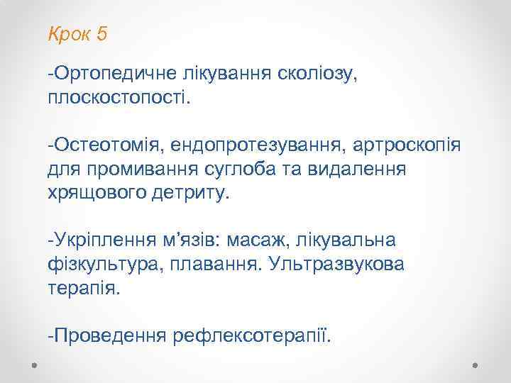 Крок 5 -Ортопедичне лікування сколіозу, плоскостопості. -Остеотомія, ендопротезування, артроскопія для промивання суглоба та видалення