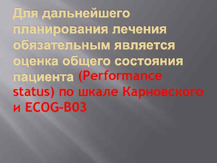 Для дальнейшего планирования лечения обязательным является оценка общего состояния пациента (Performance status) по шкале