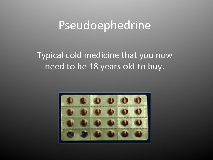 Pseudoephedrine Typical cold medicine that you now need to be 18 years old to