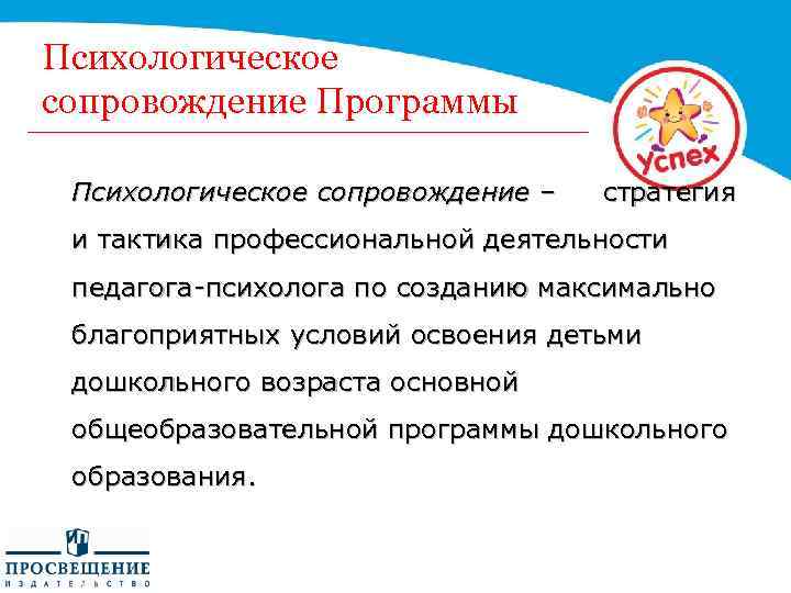 Психологическое сопровождение Программы Психологическое сопровождение – стратегия и тактика профессиональной деятельности педагога-психолога по созданию